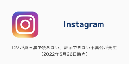 【Instagram】DMが真っ黒で読めない、表示できない不具合が発生（2022年5月26日時点）