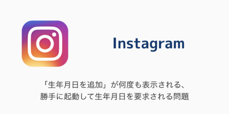 【Instagram】「生年月日を追加」が何度も表示される、勝手に起動して生年月日を要求される問題