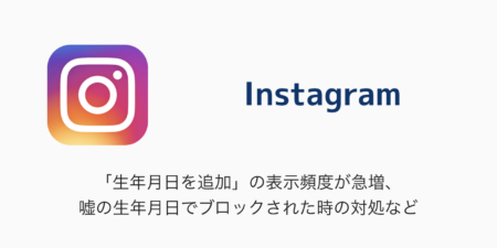 【Instagram】「生年月日を追加」の表示頻度が急増、嘘の生年月日でブロックされた時の対処など