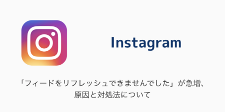 【Instagram】「フィードをリフレッシュできませんでした」が急増、原因と対処法について