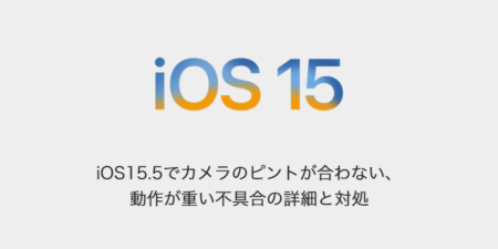 【iPhone】iOS15.5でカメラのピントが合わない、動作が重い不具合の詳細と対処