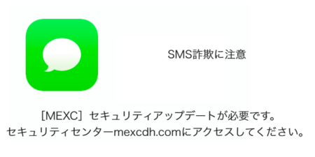 【SMS】「［MEXC］セキュリティアップデートが必要です。セキュリティセンターmexcdh.comにアクセスしてください。」詐欺に注意