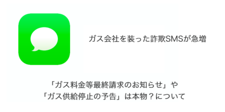 【SMS】「ガス料金等最終請求のお知らせ」や「ガス供給停止の予告」は本物？について