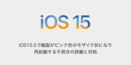 【iPhone】iOS15.5で画面がピンク色のモザイク状になり再起動する不具合の詳細と対処