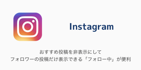 【Instagram】おすすめ投稿を非表示にしてフォロワーの投稿だけ表示できる「フォロー中」が便利