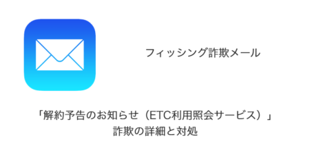 【メール】「解約予告のお知らせ（ETC利用照会サービス）」詐欺の詳細と対処
