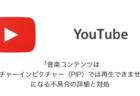 【YouTube】「音楽コンテンツはピクチャーインピクチャー(PIP)では再生できません」になる不具合の詳細と対処