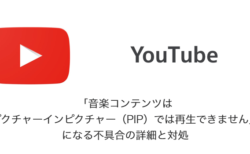 【YouTube】「音楽コンテンツはピクチャーインピクチャー（PIP）では再生できません」になる不具合の詳細と対処