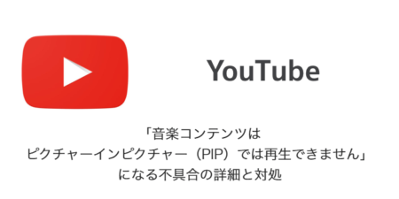 【YouTube】「音楽コンテンツはピクチャーインピクチャー（PIP）では再生できません」になる不具合の詳細と対処