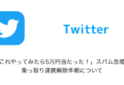 【Twitter】「これやってみたら5万円当たった！」スパム急増、乗っ取り連携解除手順について