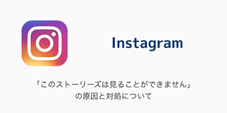 【Instagram】「このストーリーズは見ることができません」の原因と対処について