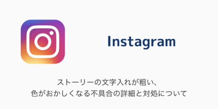 【Instagram】ストーリーの文字入れが粗い、色がおかしくなる不具合の詳細と対処について