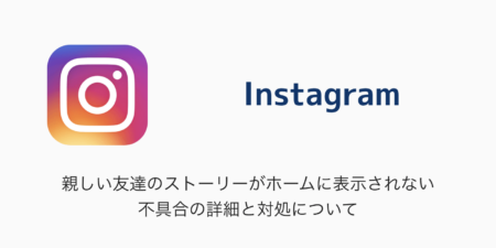 【Instagram】親しい友達のストーリーがホームに表示されない不具合の詳細と対処について