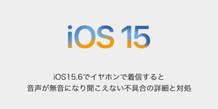 【iPhone】iOS15.6でイヤホンで着信すると音声が無音になり聞こえない不具合の詳細と対処