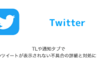 【Twitter】TLや通知タブで一部のツイートが表示されない不具合の詳細と対処について