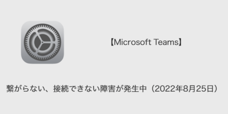 【Microsoft Teams】繋がらない、接続できない障害が発生中（2022年8月25日）