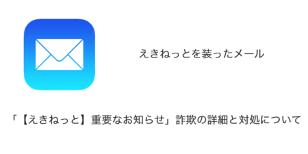 【メール】「【えきねっと】重要なお知らせ」詐欺の詳細と対処について