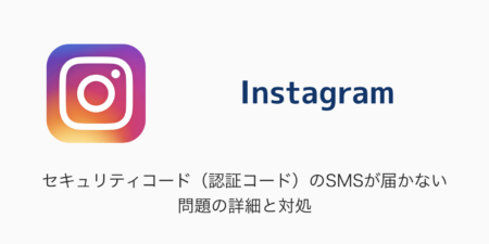【Instagram】セキュリティコード（認証コード）のSMSが届かない問題の詳細と対処
