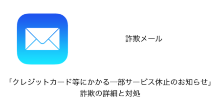 【メール】「クレジットカード等にかかる一部サービス休止のお知らせ」詐欺の詳細と対処
