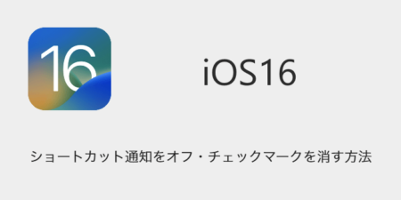 【iOS16】ショートカット通知をオフ・チェックマークを消す方法