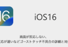 【iOS16】画面が反応しない・反応が遅いなどゴーストタッチ不具合の詳細と対処
