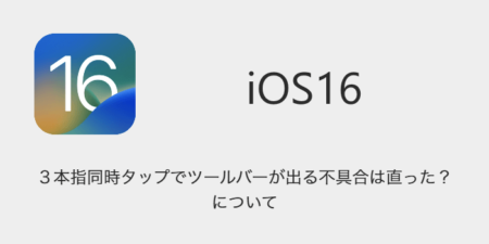 【iOS16.0.2】３本指同時タップでツールバーが出る不具合は直った？について