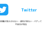 【Twitter】「通知欄が表示されない・通知が来ない・バグってる」不具合が発生