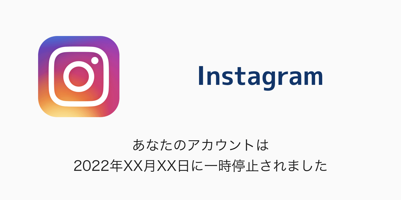 Instagram】「あなたのアカウントは2022年XX月XX日に一時停止されまし