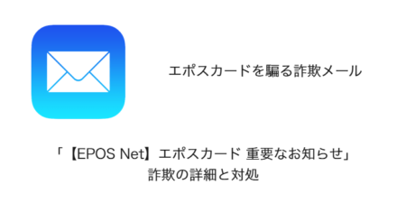 【メール】「【EPOS Net】エポスカード 重要なお知らせ」詐欺の詳細と対処