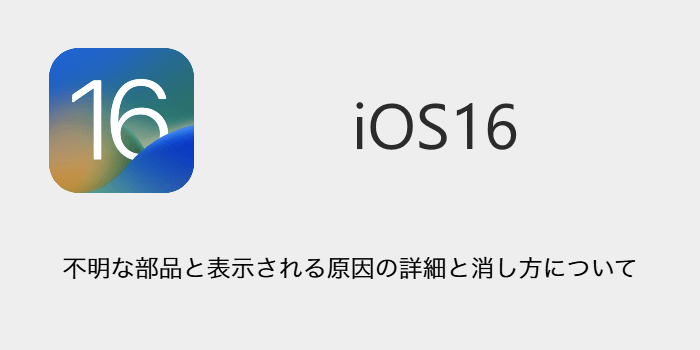 iPhone】iOS16で不明な部品と表示される原因の詳細と消し方について ...
