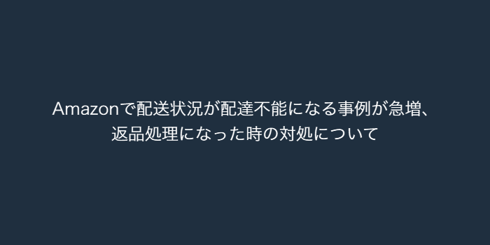 【Amazon】配送状況が配達不能になる事例が急増、返品処理になっ