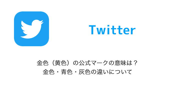 Twitter 金色 黄色 の公式マークの意味は 金色 青色 灰色の違いについて Sbapp