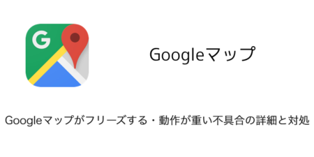 【iPhone】Googleマップがフリーズする・動作が重い不具合の詳細と対処