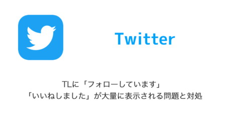 【Twitter】TLに「フォローしています」「いいねしました」が大量に表示される問題と対処