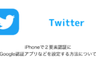 【Twitter】iPhoneで２要素認証にGoogle認証アプリなどを設定する方法について