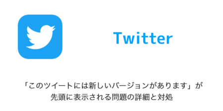 【Twitter】「このツイートには新しいバージョンがあります」が先頭に表示される問題の詳細と対処