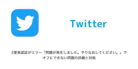 【Twitter】2要素認証がエラー「問題が発生しました。やりなおしてください。」でオフにできない問題の詳細と対処