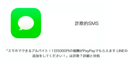 【SMS】「スマホでできるアルバイト！1日5000円の報酬がPayPayでもらえます LINEの追加をしてください！」は詐欺？詳細と対処