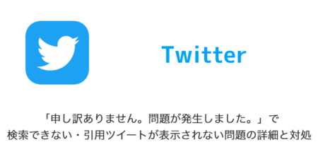 【Twitter】「申し訳ありません。問題が発生しました。」で検索できない・引用ツイートが表示されない問題の詳細と対処