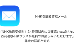 【メール】「〔NHK放送受信料〕24時間以内にご確認いただければ、12か月間NHKプラスが無料でお楽しみいただけます」詐欺の詳細と対処