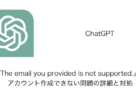 【ChatGPT】「The email you provided is not supported.」でアカウント作成できない問題の詳細と対処