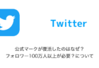 【Twitter】公式マークが復活したのはなぜ？フォロワー100万人以上が必要？について