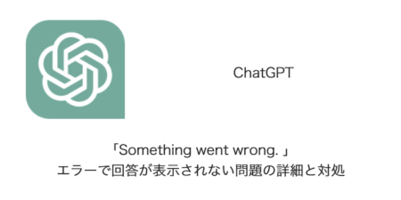 【ChatGPT】「Something went wrong. 」エラーで回答が表示されない問題の詳細と対処