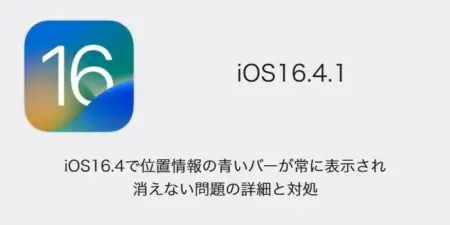 【iPhone】iOS16.4で位置情報の青いバーが常に表示され消えない問題の詳細と対処