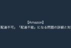 【Amazon】「配達不可」「配達不能」になる問題の詳細と対処（2024年4月5日）