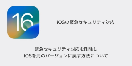 【iPhone】緊急セキュリティ対応を削除しiOSを元のバージョンに戻す方法について
