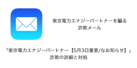 【メール】「東京電力エナジーパートナー【5月3日重要/なお知らせ】」詐欺の詳細と対処