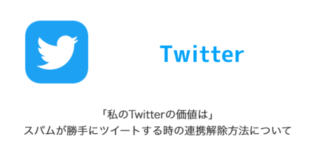 【Twitter】「私のTwitterの価値は」スパムが勝手にツイートする時の連携解除方法について