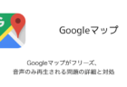 【iPhone】Googleマップがフリーズ・音声のみ再生される問題の詳細と対処