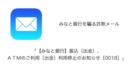 【メール】「【みなと銀行】振込（出金）、ＡＴＭのご利用（出金）利用停止のお知らせ［0018］」詐欺の詳細と対処